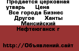 Продается церковная утварь . › Цена ­ 6 200 - Все города Бизнес » Другое   . Ханты-Мансийский,Нефтеюганск г.